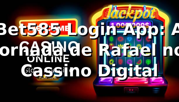 Bet585 Login App: A Jornada de Rafael no Cassino Digital 🎰
